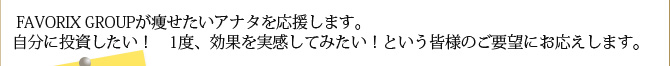  FAVORIX GROUPが痩せたいアナタを応援します。
